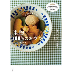 子どもと食べたい米粉１００％のおやつ　小麦・卵・乳・白砂糖を使わない