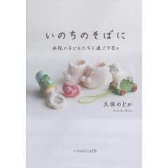いのちのそばに　病院の子どもたちと過ごす日々