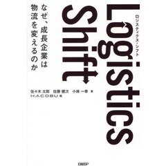Ｌｏｇｉｓｔｉｃｓ　Ｓｈｉｆｔ　なぜ、成長企業は物流を変えるのか