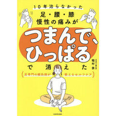 １０年治らなかった足・腰・膝慢性の痛みがつまんで、ひっぱるで消えた　足専門の鍼灸師が教えるセルフケア