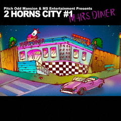 Pitch　Odd　Mansion　＆　MS　Entertainment　Presents“2　HORNS　CITY　＃1?MARS　DINER?”