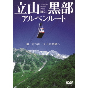 立山黒部アルペンルート 神、立つ山 天上の楽園へ（ＤＶＤ）