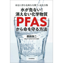 水が危ない！消えない化学物質「ＰＦＡＳ」から命を守る方法　身近に潜む危険な有機フッ素化合物