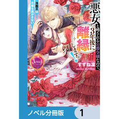 悪女と噂される公爵令嬢なので、3年後に離縁しますっ！　冷酷王は花嫁を逃がさない【ノベル分冊版】　1