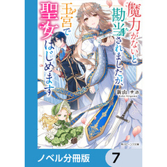 魔力がないと勘当されましたが、王宮で聖女はじめます【ノベル分冊版】　7