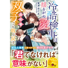 冷酷検事は揺るがぬ愛で契約妻を双子ごと取り戻す【SS付き】