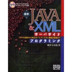 標準ＪＡＶＡ＆ＸＭＬサーバサイドプログラミング　ファイル操作からＷｅｂサービスシステム構築の基礎まで