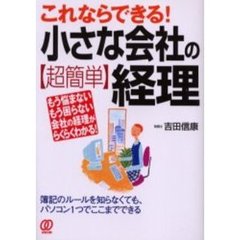 これならできる！小さな会社の〈超簡単〉経理　もう悩まないもう困らない会社の経理がらくらくわかる！　簿記のルールを知らなくても、パソコン１つでここまでできる