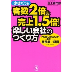 小さくても客数２倍＆売上１．５倍！楽しい会社のつくり方　「今どうしたらいいか」が事例でわかり社長業／経営が楽しくなる！