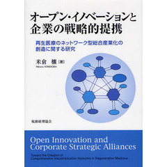 オープン・イノベーションと企業の戦略的提携　再生医療のネットワーク型総合産業化の創造に関する研究