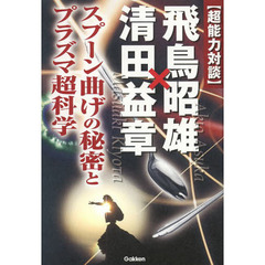 〈超能力対談〉飛鳥昭雄×清田益章　スプーン曲げの秘密とプラズマ超科学