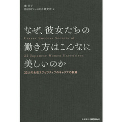なぜ、彼女たちの働き方はこんなに美しいのか　２２人の女性エグゼクティブのキャリアの軌跡