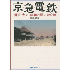 京急電鉄明治・大正・昭和の歴史と沿線　京浜・湘南電鉄から１１５年の歴史を絵葉書・古写真・古地図・新聞等の史料でたどる
