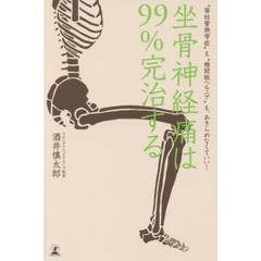 坐骨神経痛は９９％完治する　“脊柱管狭窄症”も“椎間板ヘルニア”も、あきらめなくていい！
