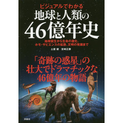 地球と人類の４６億年史　ビジュアルでわかる　地球誕生から生命の進化、ホモ・サピエンスの拡散、文明の発展まで