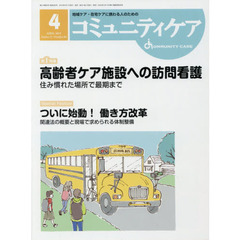 コミュニティケア　地域ケア・在宅ケアに携わる人のための　Ｖｏｌ．２１／Ｎｏ．０４（２０１９－４）　特集高齢者ケア施設への訪問看護　住み慣れた場所で最期まで／ついに始動！働き方改革　関連法の概要と現場で求められる体制整備