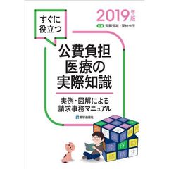 すぐに役立つ公費負担医療の実際知識　実例・図解による請求事務マニュアル　２０１９年版