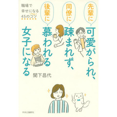 先輩に可愛がられ、同僚に疎まれず、後輩に慕われる女子になる　職場で幸せになる４５のコツ