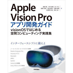 Ａｐｐｌｅ　Ｖｉｓｉｏｎ　Ｐｒｏアプリ開発ガイド　ｖｉｓｉｏｎＯＳではじめる空間コンピューティング実践集