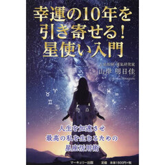 幸運の１０年を引き寄せる！星使い入門　人生を加速させ最高の私を生きるための星座活用術