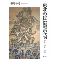 東北の民俗歴史論　儀礼・祭礼・芸能