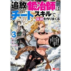 追放された鍛冶師はチートスキルで伝説を作りまくる　婚約者に店を追い出されたけど、気ままにモノ作っていられる今の方が幸せです　３