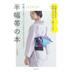 半幅帯の本　可愛いもかっこいいもきちんとも自由自在！　２４種の結び方で普段きものがもっと楽しくなる　新装版