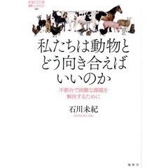 私たちは動物とどう向き合えばいいのか　不都合で困難な課題を解決するために