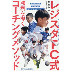 ジュニアサッカーレジスタＦＣ式勝利を導くコーチングメソッド　サッカー脳と強さを養う選手育成のアプローチ