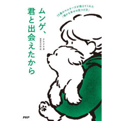 ムンゲ、君と出会えたから　１５歳のマルチーズが教えてくれた「確かな幸せの見つけ方」