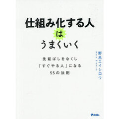 仕組み化する人はうまくいく　先延ばしをなくし「すぐやる人」になる５５の法則