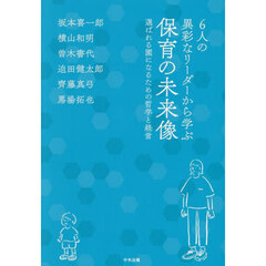 ６人の異彩なリーダーから学ぶ保育の未来像　選ばれる園になるための哲学と経営