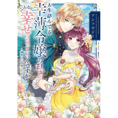 人生詰んでる幸薄令嬢の私が、こんなに幸せになっていいんですか？アンソロジー　溺愛はご容赦ください！
