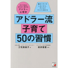 アドラー流子育て５０の習慣　すぐできる！日々が一変するアドラー心理学　親がイライラしないから、子どもがすくすく伸びる