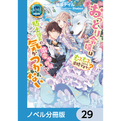 おっとり令嬢は騎士団長の溺愛包囲網に気がつかない　もふもふしてたら求婚ですか？【ノベル分冊版】　29