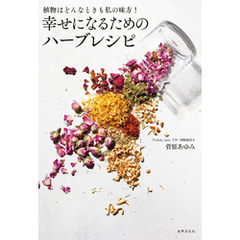 植物はどんなときも私の味方！ 幸せになるためのハーブレシピ