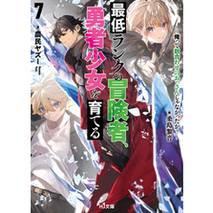【電子版限定特典付き】最低ランクの冒険者、勇者少女を育てる 7 ～俺って数合わせのおっさんじゃなかったか？～