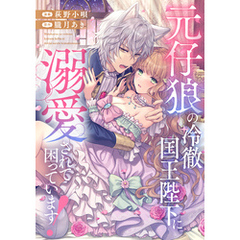 元仔狼の冷徹国王陛下に溺愛されて困っています！（分冊版）　第４話
