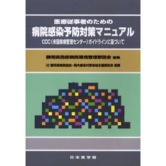 医療従事者のための病院感染予防対策マニュアル　ＣＤＣ（米国疾病管理センター）ガイドラインに基づいて