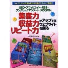 集客力・収益力・リピート力がアップするウェブサイトを創る　ＳＥＯ・アフィリエイト・ＲＳＳ・ワンクリックアンケート・ＸＯＯＰＳで　ウェブサイトが生まれ変わる注目のテクニックを紹介