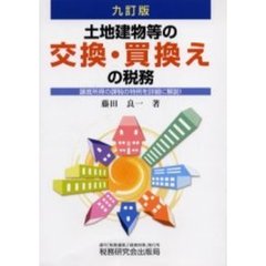 土地建物等の交換・買換えの税務　譲渡所得の課税の特例を詳細に解説！　９訂版