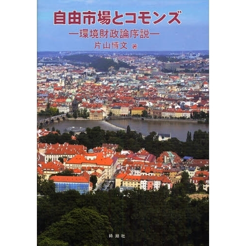 自由市場とコモンズ 環境財政論序説/時潮社/片山博文（単行本） 自由市場とコモンズ 環境財政論序説 通販｜セブンネットショッピング