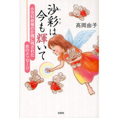 沙彩は今も輝いて　小児科病棟の片隅に残された命のメッセージ