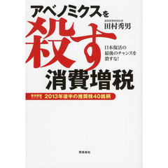 アベノミクスを殺す消費増税　日本復活の最後のチャンスを潰すな！