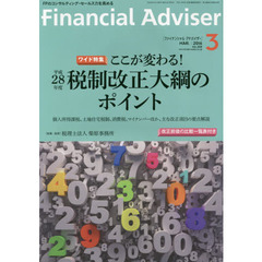 Ｆｉｎａｎｃｉａｌ　Ａｄｖｉｓｅｒ　２０１６．３　ワイド特集ここが変わる！平成２８年度税制改正大綱のポイント　個人所得課税、土地住宅税制、消費税、マイナンバーほか、主な改正項目の要点解説