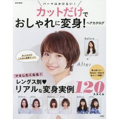 カットだけでおしゃれに変身！ヘアカタログ　リアルな変身実例１２０スタイル　パーマはかけない！