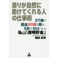 周りが自然に助けてくれる人の仕事術: 27歳で借金50億を抱え、5年でゼロにした私の「透明貯金」
