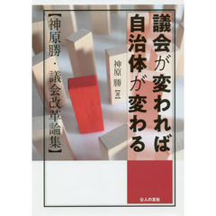 議会が変われば自治体が変わる　神原勝・議会改革論集