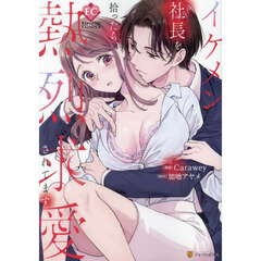 イケメン社長を拾ったら、熱烈求愛されてます