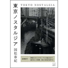 東京ノスタルジア　追憶紀行：神田川からスクランブル交差点まで、過ぎ去った時間、消えた街並を旅する